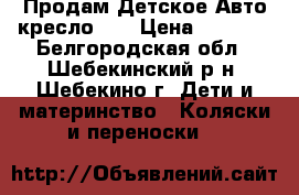 Продам Детское Авто кресло .  › Цена ­ 1 400 - Белгородская обл., Шебекинский р-н, Шебекино г. Дети и материнство » Коляски и переноски   